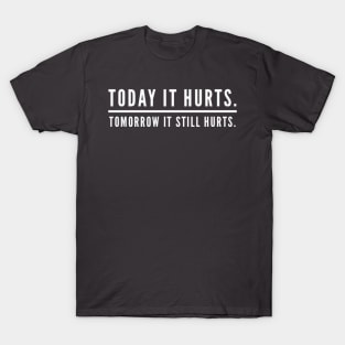 Today It Hurts. Tomorrow It Still Hurts. T-Shirt